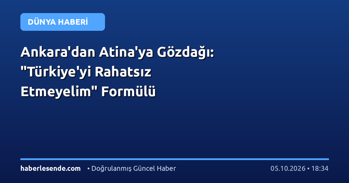 Ankara'dan Atina'ya Gözdağı: "Türkiye'yi Rahatsız Etmeyelim" Formülü