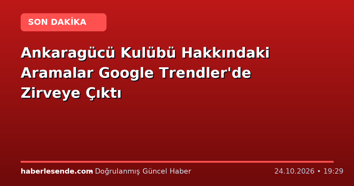 Ankaragücü Kulübü Hakkındaki Aramalar Google Trendler'de Zirveye Çıktı