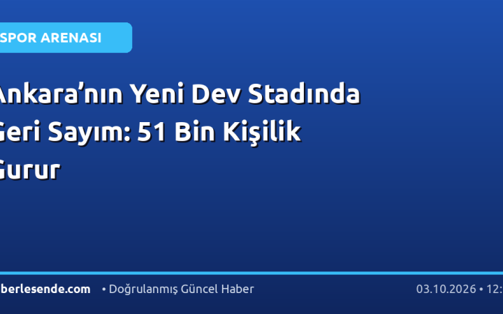 Ankara’nın Yeni Dev Stadında Geri Sayım: 51 Bin Kişilik Gurur