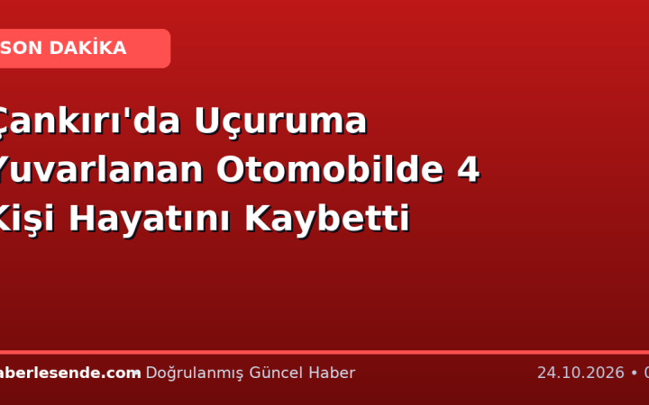 Çankırı'da Uçuruma Yuvarlanan Otomobilde 4 Kişi Hayatını Kaybetti