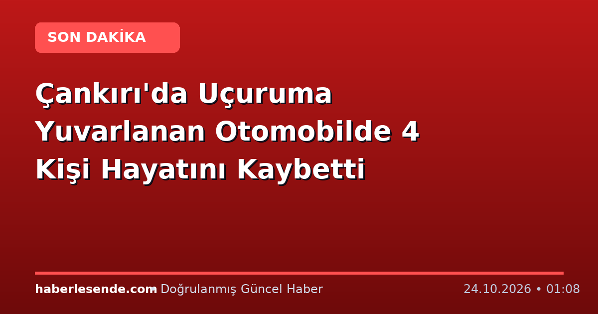 Çankırı'da Uçuruma Yuvarlanan Otomobilde 4 Kişi Hayatını Kaybetti