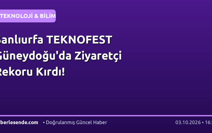 Şanlıurfa TEKNOFEST Güneydoğu'da Ziyaretçi Rekoru Kırdı!