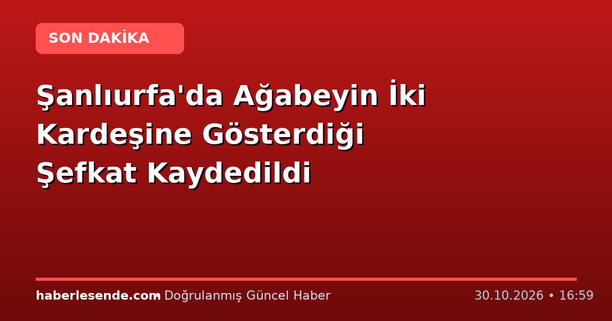 Şanlıurfa'da Ağabeyin İki Kardeşine Gösterdiği Şefkat Kaydedildi