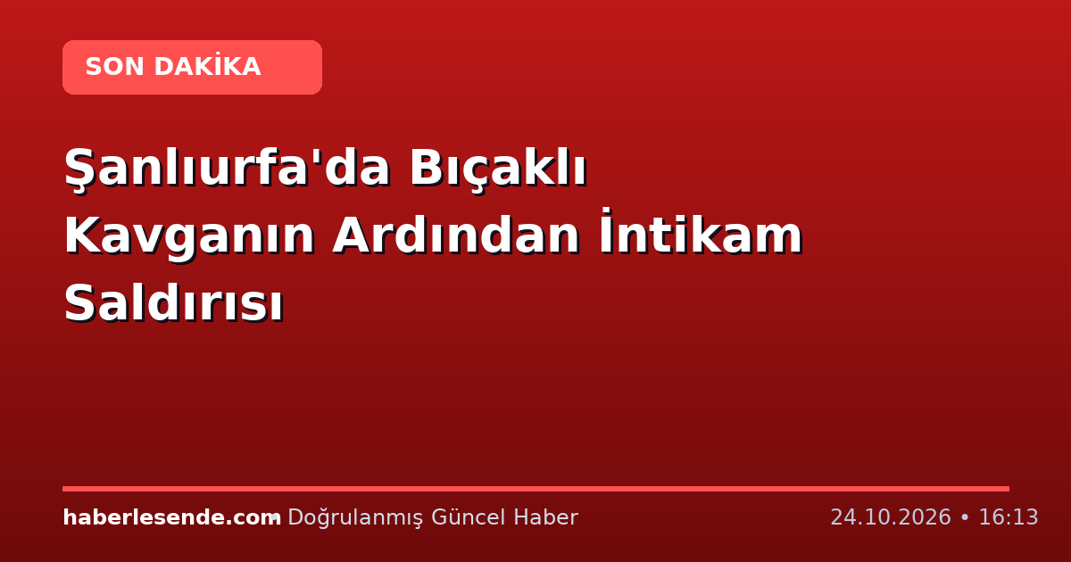 Şanlıurfa'da Bıçaklı Kavganın Ardından İntikam Saldırısı