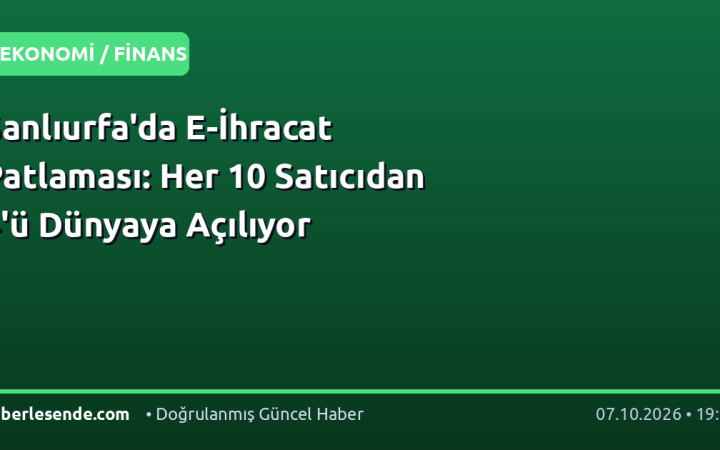 Şanlıurfa'da E-İhracat Patlaması: Her 10 Satıcıdan 4'ü Dünyaya Açılıyor