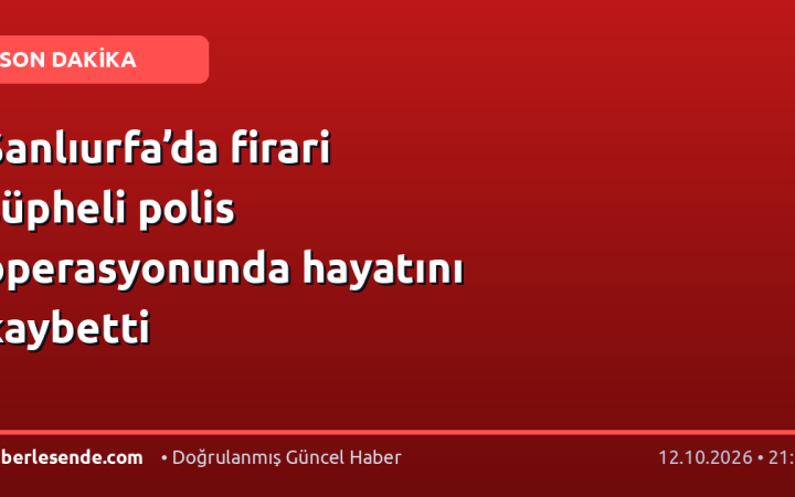 Şanlıurfa’da firari şüpheli polis operasyonunda hayatını kaybetti