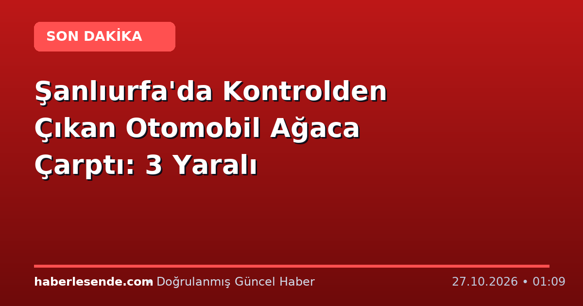Şanlıurfa'da Kontrolden Çıkan Otomobil Ağaca Çarptı: 3 Yaralı