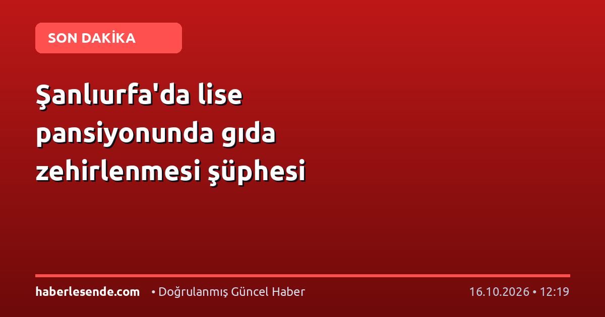 Şanlıurfa'da lise pansiyonunda gıda zehirlenmesi şüphesi