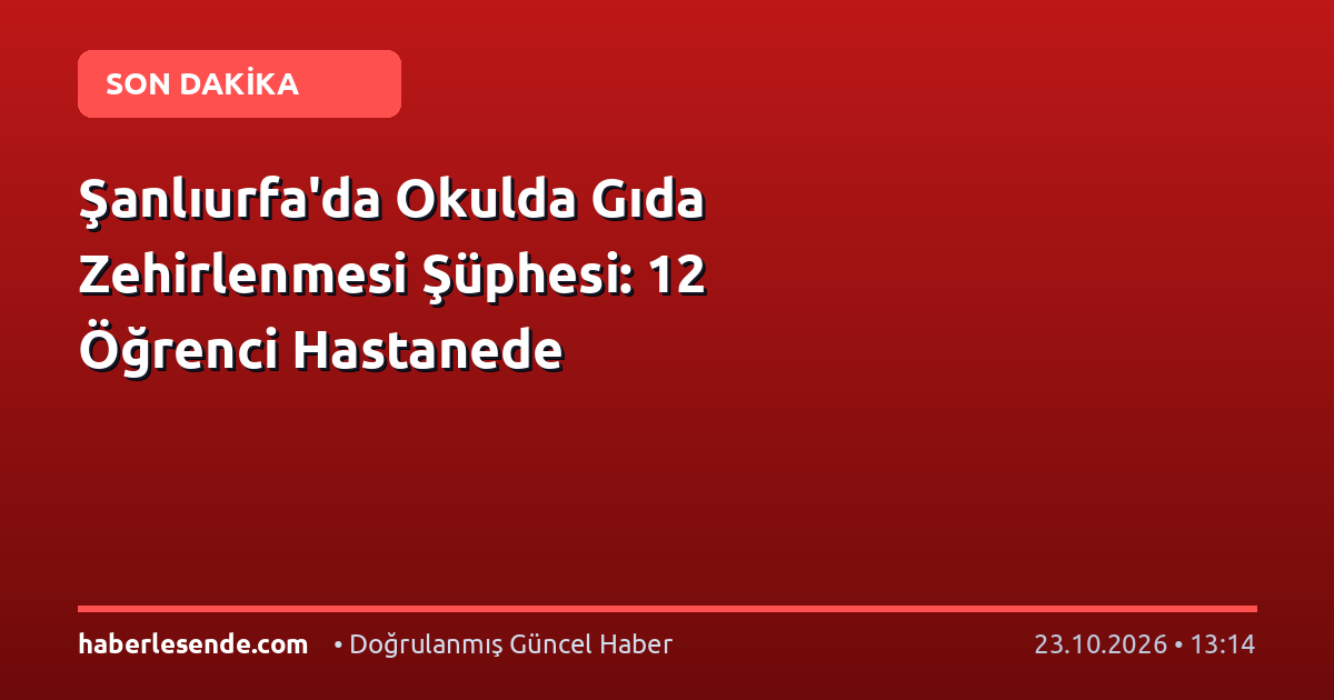 Şanlıurfa'da Okulda Gıda Zehirlenmesi Şüphesi: 12 Öğrenci Hastanede