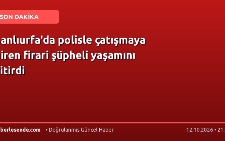 Şanlıurfa'da polisle çatışmaya giren firari şüpheli yaşamını yitirdi