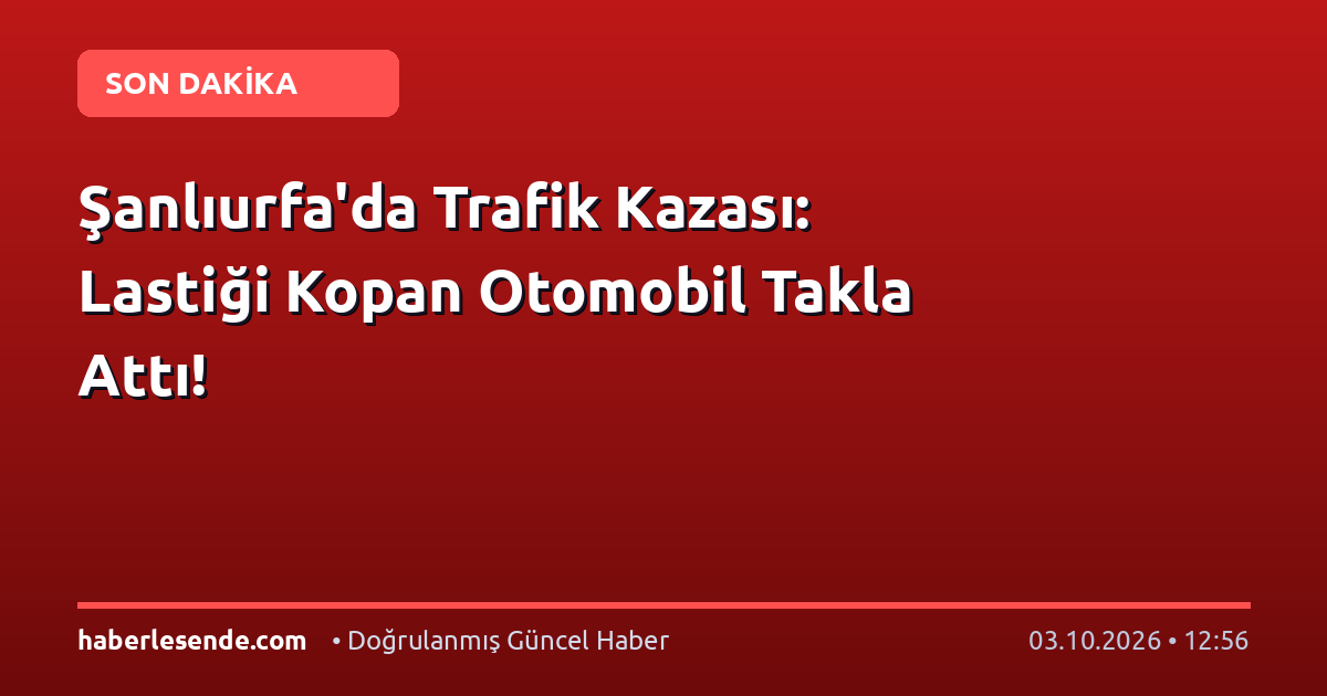 Şanlıurfa'da Trafik Kazası: Lastiği Kopan Otomobil Takla Attı!