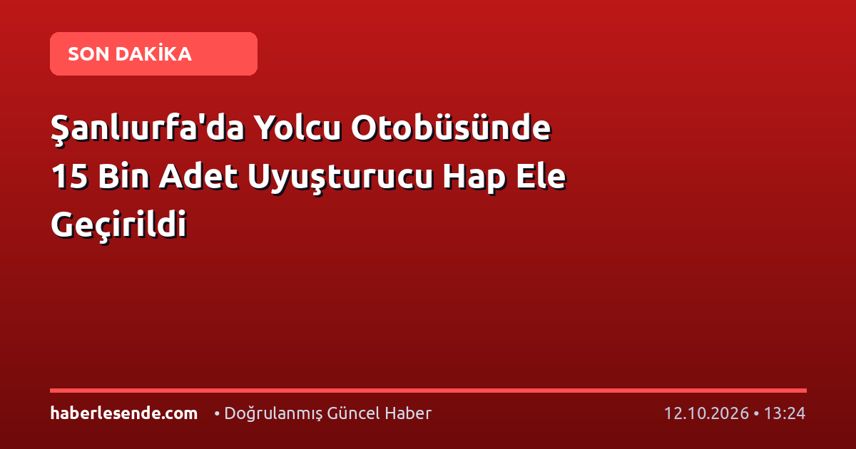 Şanlıurfa'da Yolcu Otobüsünde 15 Bin Adet Uyuşturucu Hap Ele Geçirildi