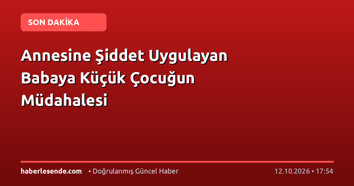 Annesine Şiddet Uygulayan Babaya Küçük Çocuğun Müdahalesi