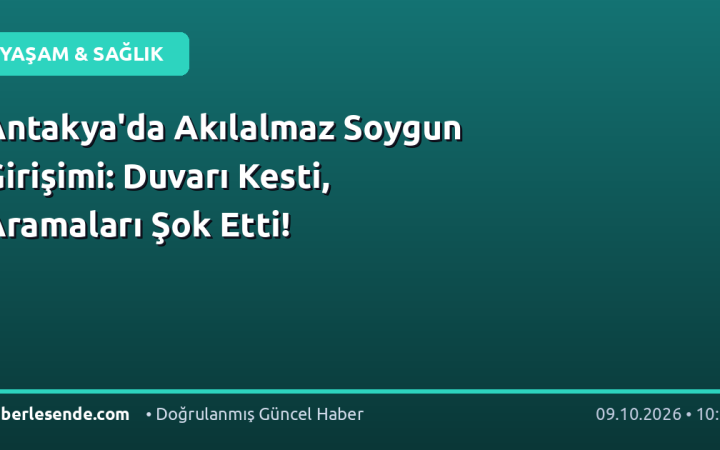 Antakya'da Akılalmaz Soygun Girişimi: Duvarı Kesti, Aramaları Şok Etti!