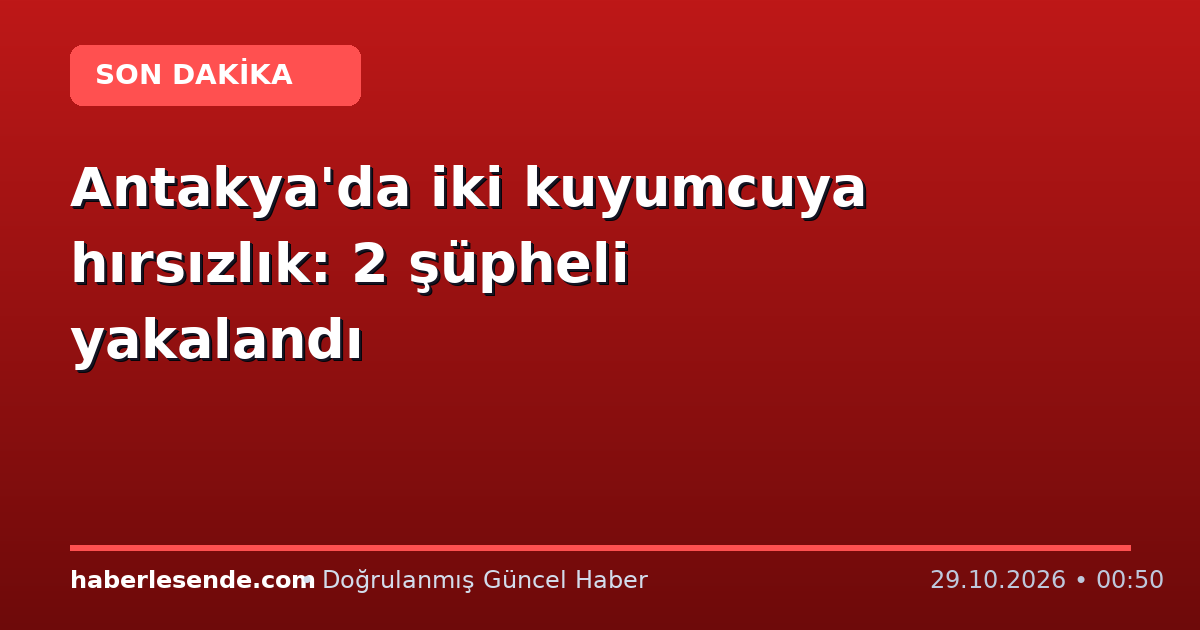Antakya'da iki kuyumcuya hırsızlık: 2 şüpheli yakalandı