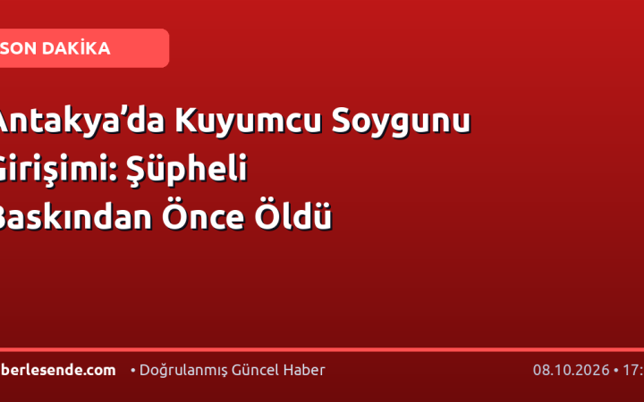 Antakya’da Kuyumcu Soygunu Girişimi: Şüpheli Baskından Önce Öldü