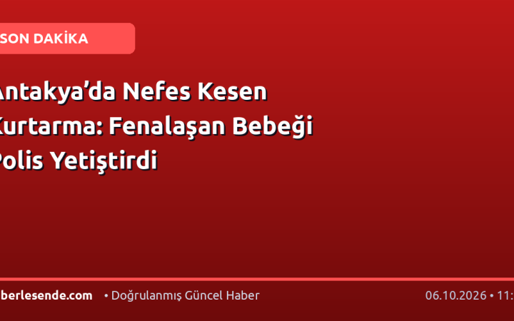 Antakya’da Nefes Kesen Kurtarma: Fenalaşan Bebeği Polis Yetiştirdi