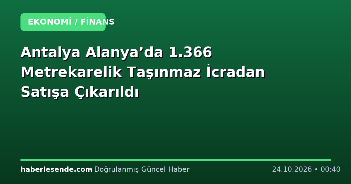 Antalya Alanya’da 1.366 Metrekarelik Taşınmaz İcradan Satışa Çıkarıldı