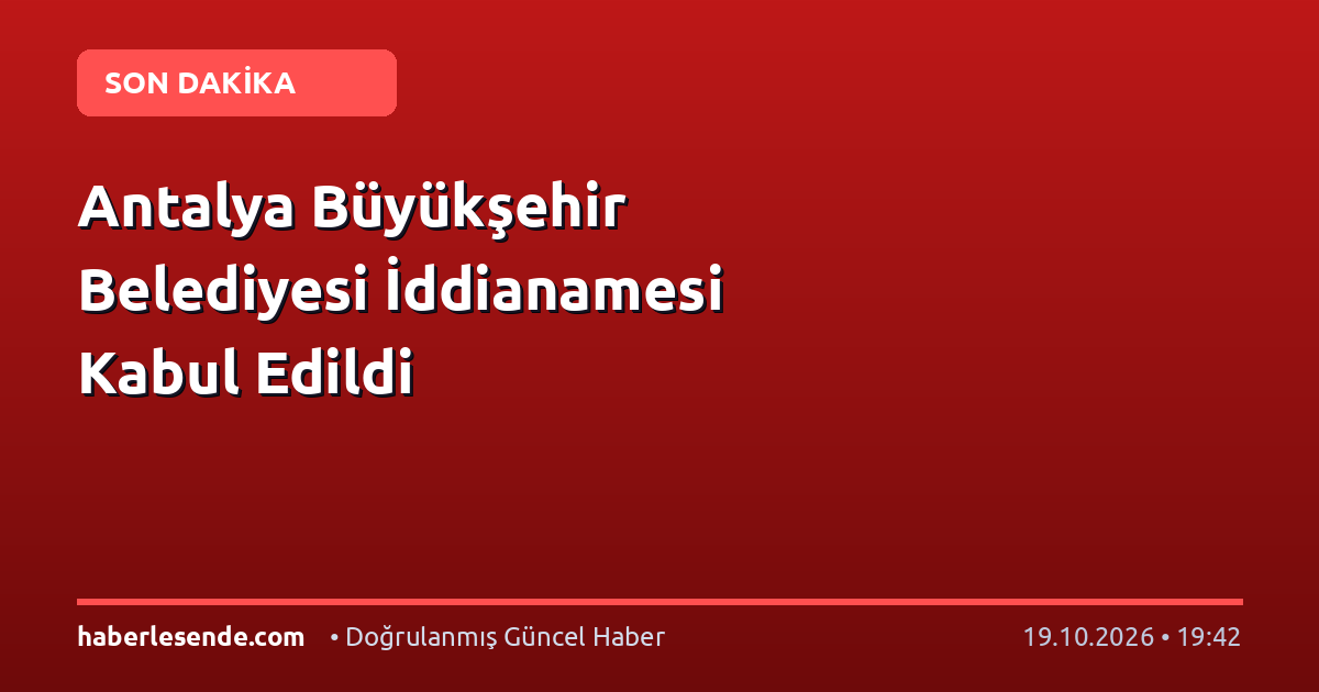 Antalya Büyükşehir Belediyesi İddianamesi Kabul Edildi