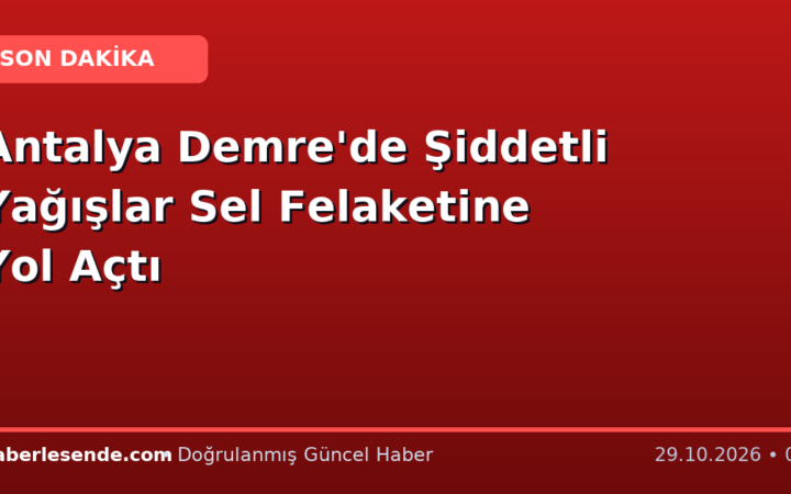 Antalya Demre'de Şiddetli Yağışlar Sel Felaketine Yol Açtı