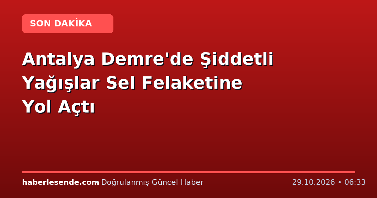 Antalya Demre'de Şiddetli Yağışlar Sel Felaketine Yol Açtı