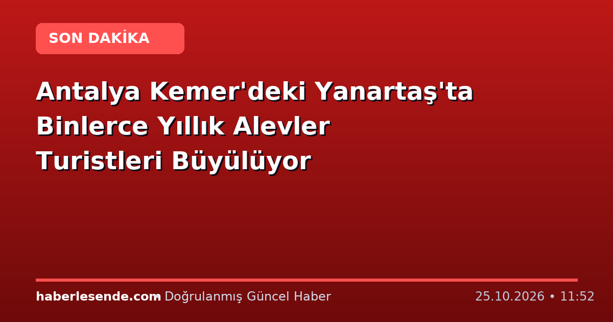 Antalya Kemer'deki Yanartaş'ta Binlerce Yıllık Alevler Turistleri Büyülüyor