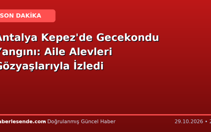 Antalya Kepez'de Gecekondu Yangını: Aile Alevleri Gözyaşlarıyla İzledi