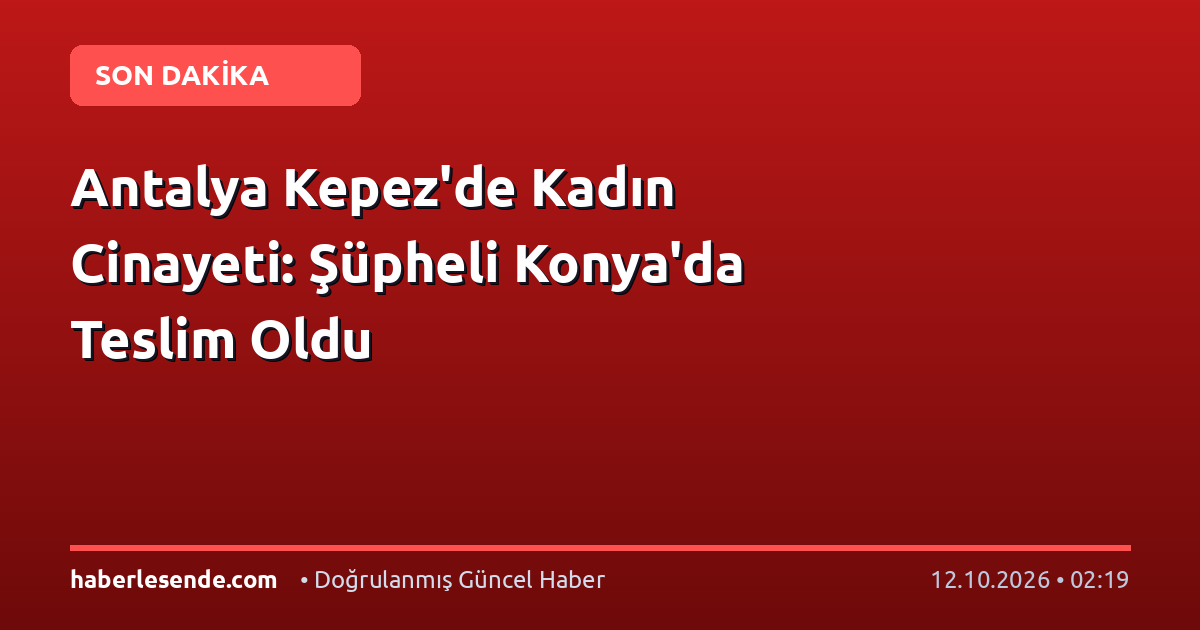 Antalya Kepez'de Kadın Cinayeti: Şüpheli Konya'da Teslim Oldu