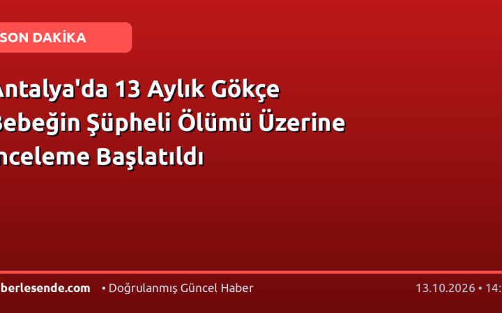 Antalya'da 13 Aylık Gökçe Bebeğin Şüpheli Ölümü Üzerine İnceleme Başlatıldı