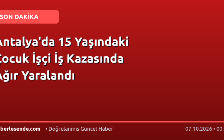Antalya'da 15 Yaşındaki Çocuk İşçi İş Kazasında Ağır Yaralandı