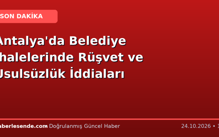 Antalya'da Belediye İhalelerinde Rüşvet ve Usulsüzlük İddiaları
