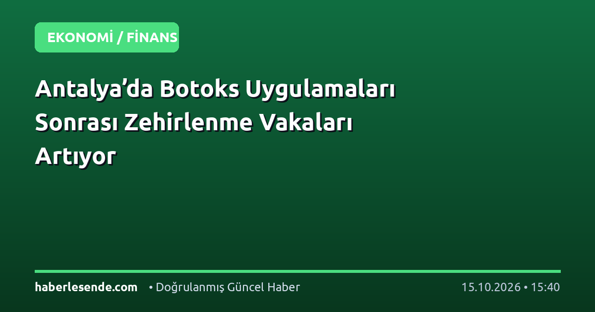 Antalya’da Botoks Uygulamaları Sonrası Zehirlenme Vakaları Artıyor