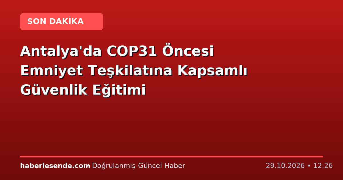 Antalya'da COP31 Öncesi Emniyet Teşkilatına Kapsamlı Güvenlik Eğitimi