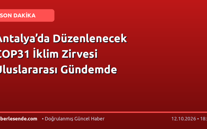 Antalya’da Düzenlenecek COP31 İklim Zirvesi Uluslararası Gündemde