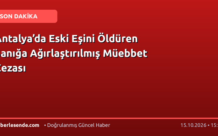 Antalya’da Eski Eşini Öldüren Sanığa Ağırlaştırılmış Müebbet Cezası