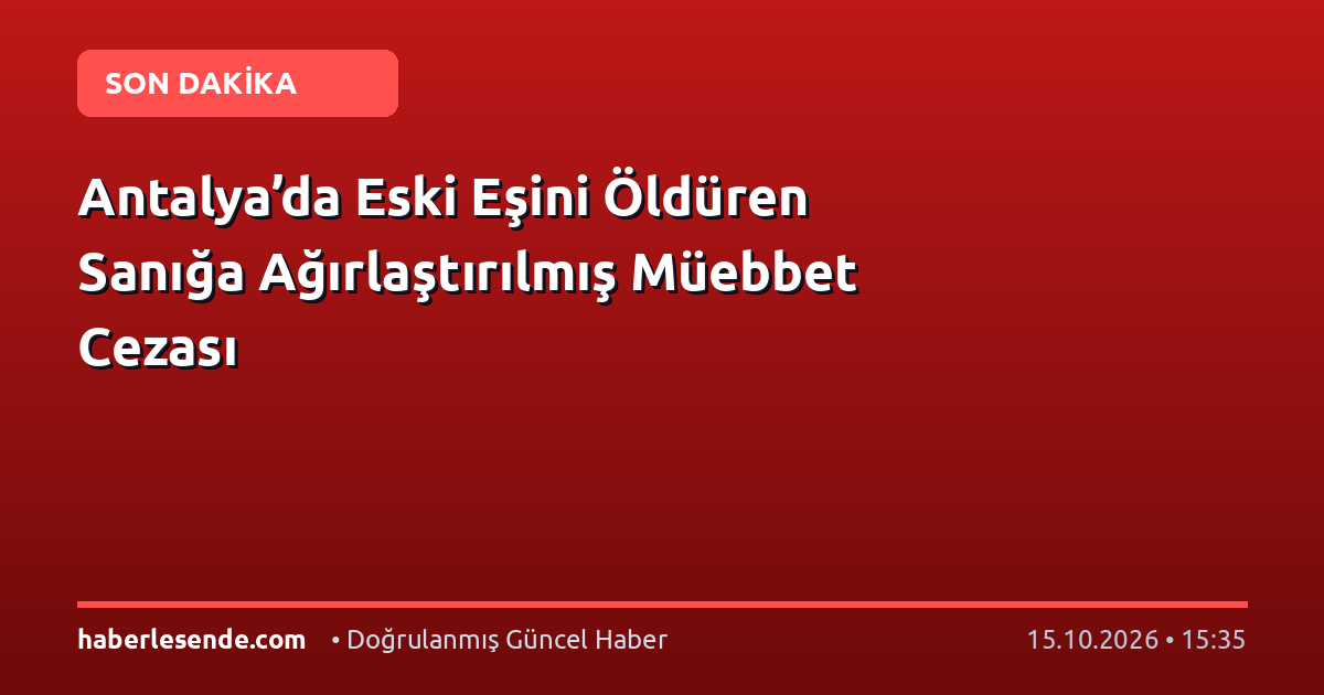 Antalya’da Eski Eşini Öldüren Sanığa Ağırlaştırılmış Müebbet Cezası