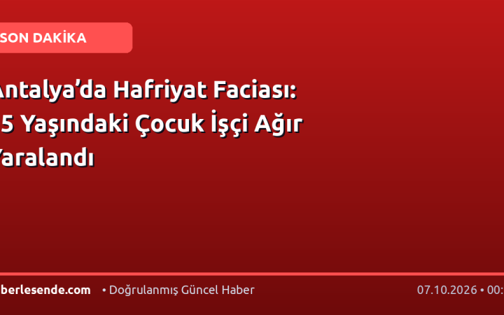Antalya’da Hafriyat Faciası: 15 Yaşındaki Çocuk İşçi Ağır Yaralandı