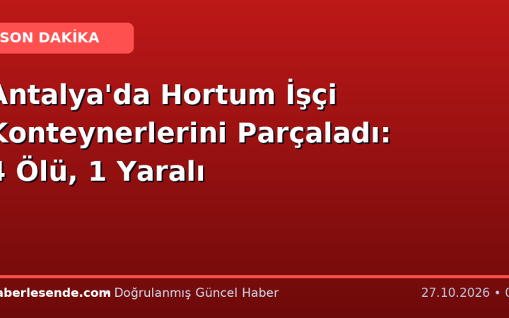 Antalya'da Hortum İşçi Konteynerlerini Parçaladı: 4 Ölü, 1 Yaralı