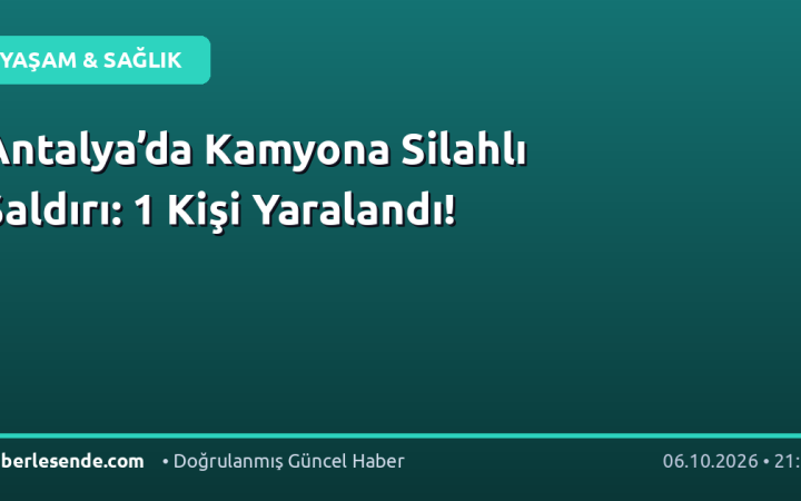 Antalya’da Kamyona Silahlı Saldırı: 1 Kişi Yaralandı!