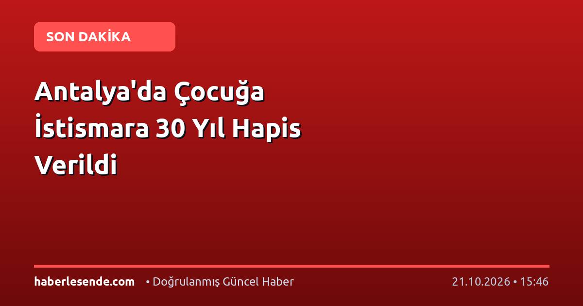 Antalya'da Çocuğa İstismara 30 Yıl Hapis Verildi