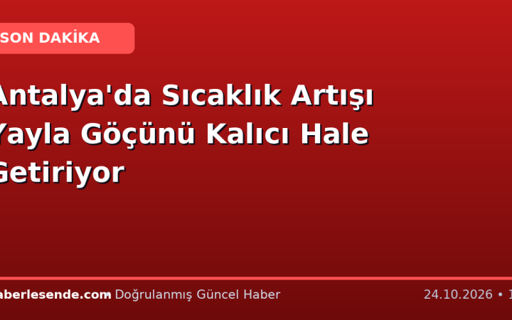 Antalya'da Sıcaklık Artışı Yayla Göçünü Kalıcı Hale Getiriyor