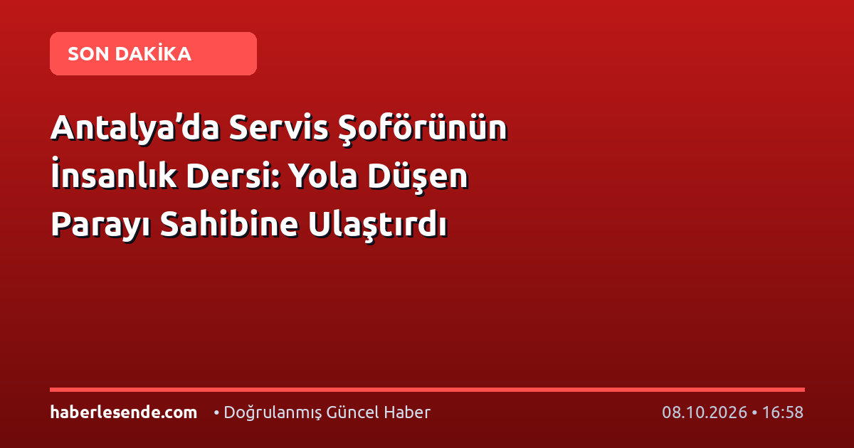 Antalya’da Servis Şoförünün İnsanlık Dersi: Yola Düşen Parayı Sahibine Ulaştırdı