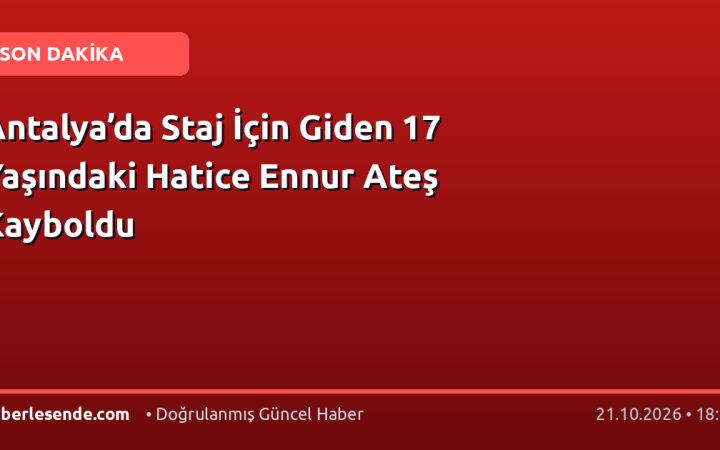 Antalya’da Staj İçin Giden 17 Yaşındaki Hatice Ennur Ateş Kayboldu