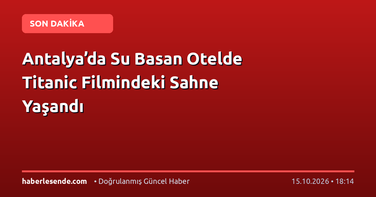 Antalya’da Su Basan Otelde Titanic Filmindeki Sahne Yaşandı