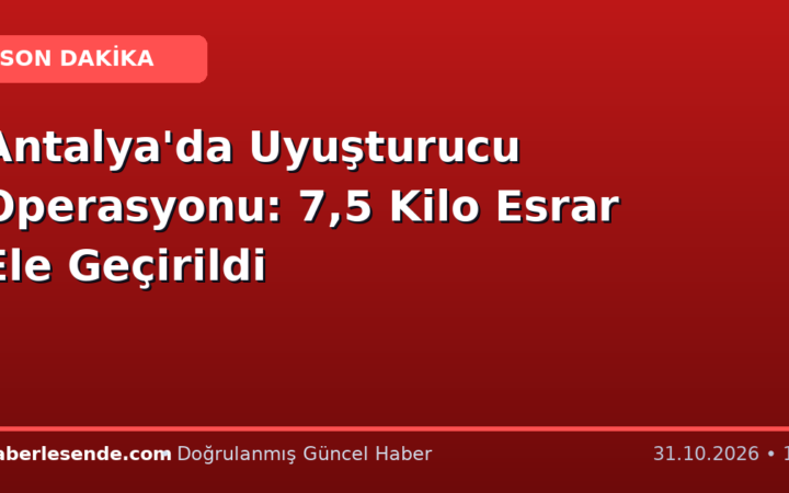 Antalya'da Uyuşturucu Operasyonu: 7,5 Kilo Esrar Ele Geçirildi