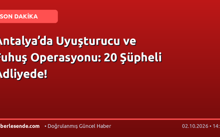Antalya’da Uyuşturucu ve Fuhuş Operasyonu: 20 Şüpheli Adliyede!