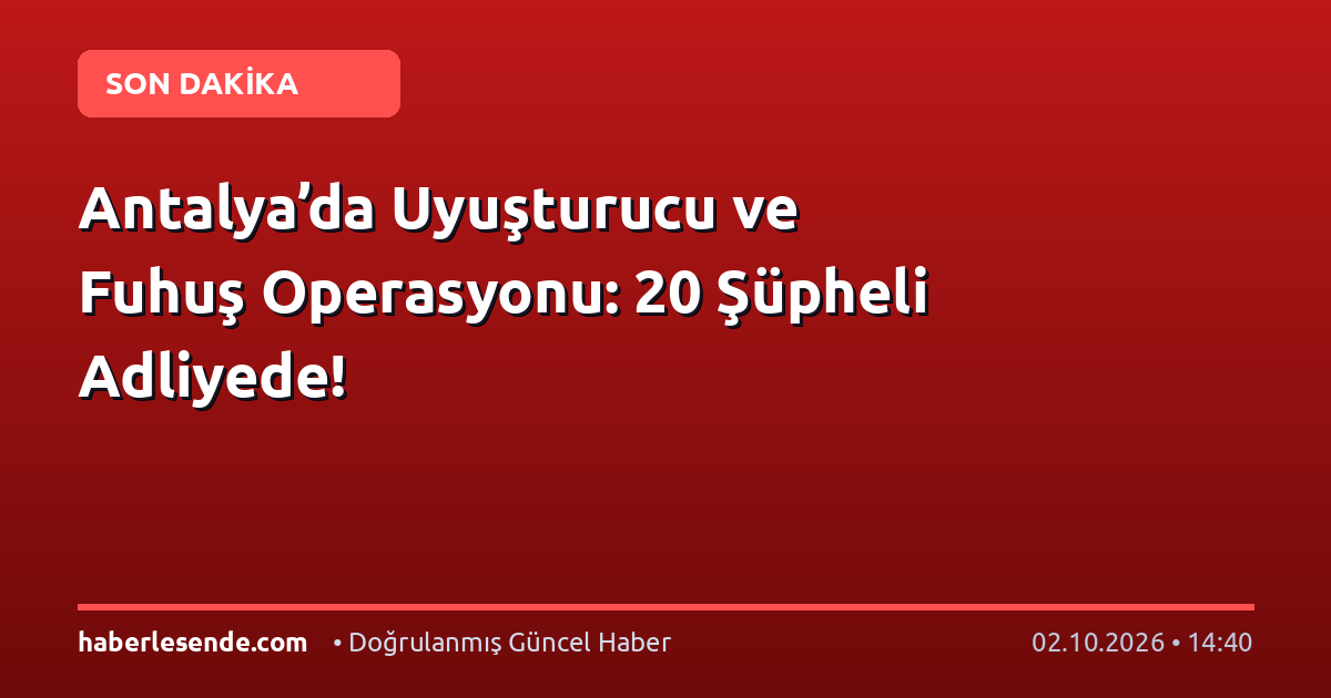 Antalya’da Uyuşturucu ve Fuhuş Operasyonu: 20 Şüpheli Adliyede!