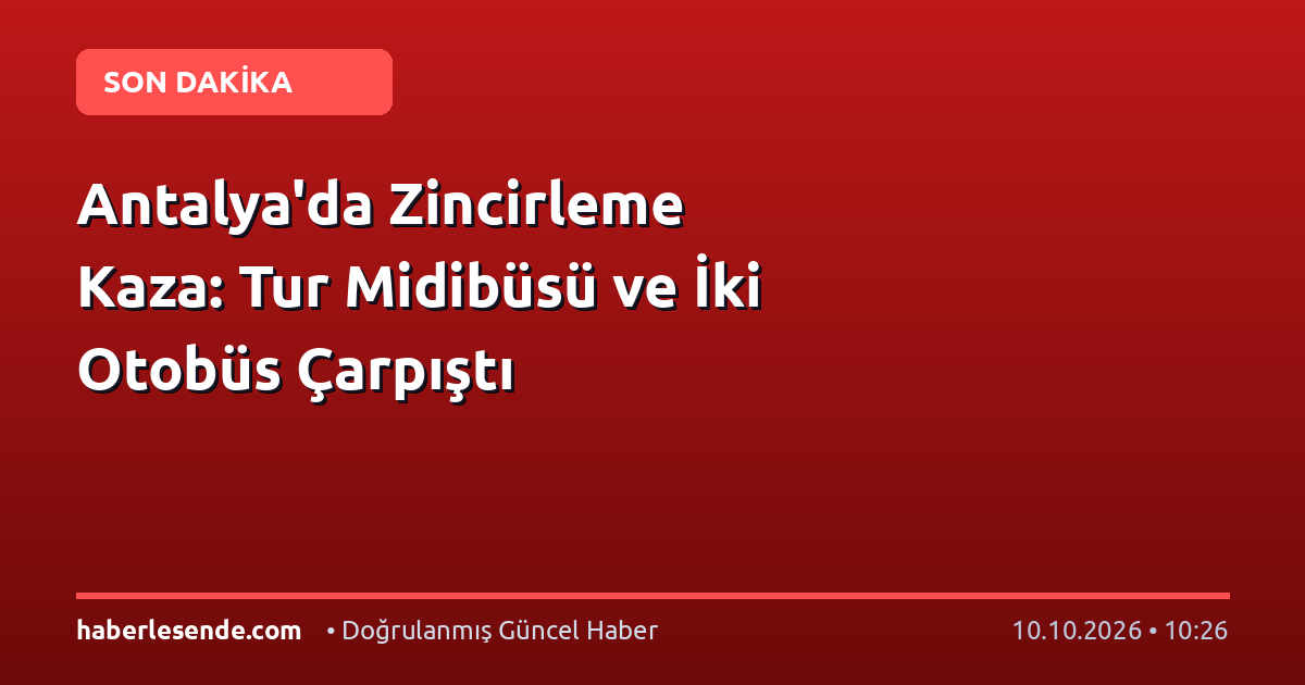 Antalya'da Zincirleme Kaza: Tur Midibüsü ve İki Otobüs Çarpıştı