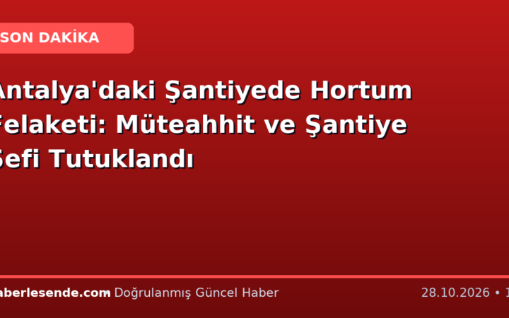 Antalya'daki Şantiyede Hortum Felaketi: Müteahhit ve Şantiye Şefi Tutuklandı