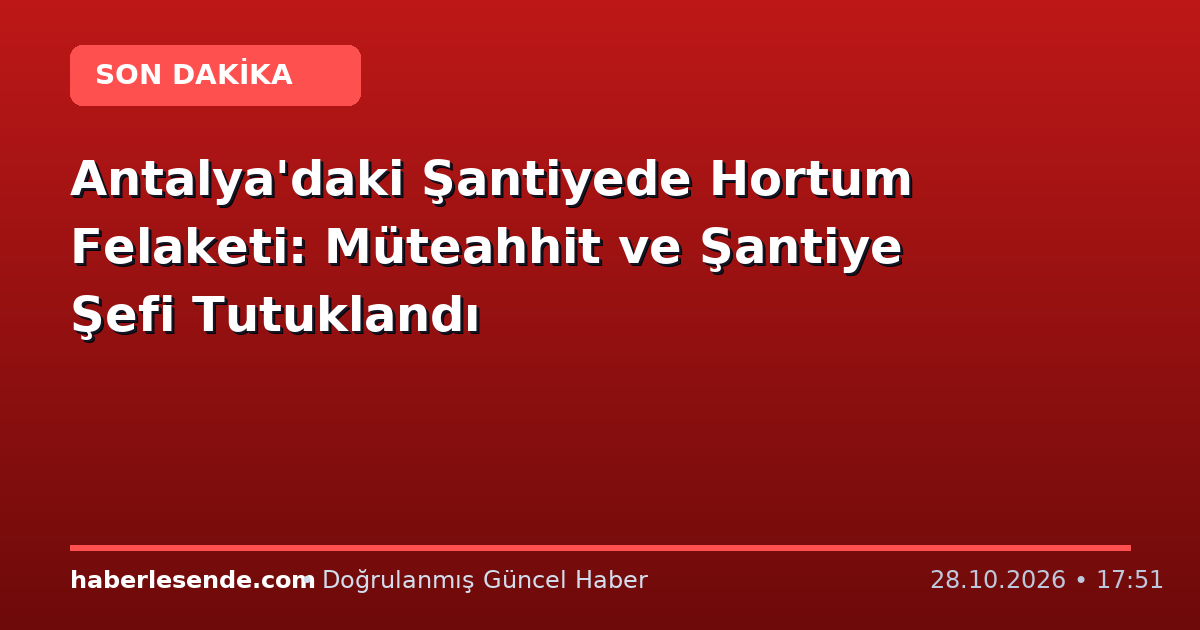 Antalya'daki Şantiyede Hortum Felaketi: Müteahhit ve Şantiye Şefi Tutuklandı
